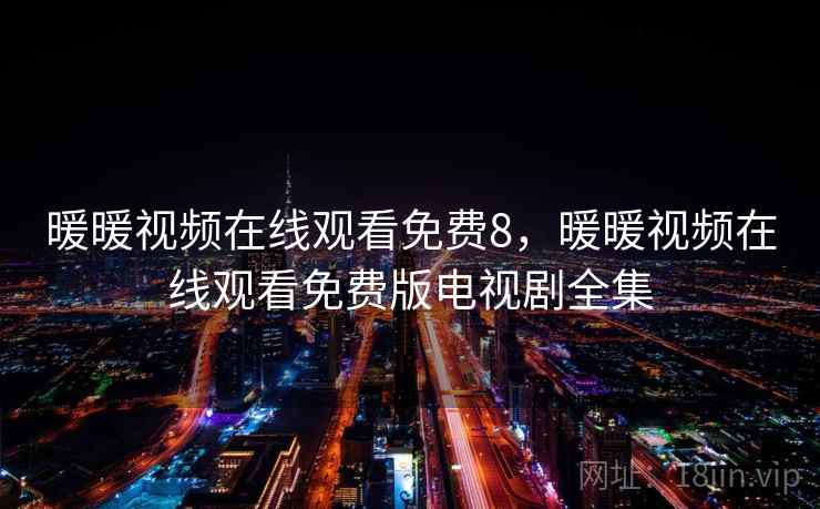 暖暖视频在线观看免费8，暖暖视频在线观看免费版电视剧全集