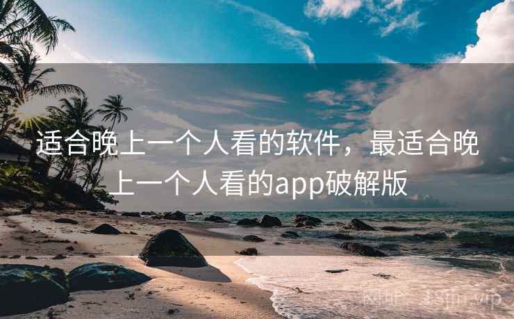 适合晚上一个人看的软件，最适合晚上一个人看的app破解版