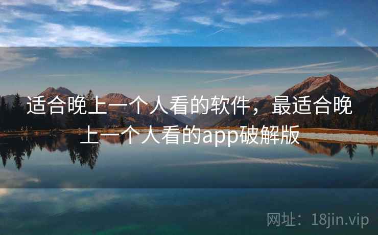 适合晚上一个人看的软件，最适合晚上一个人看的app破解版