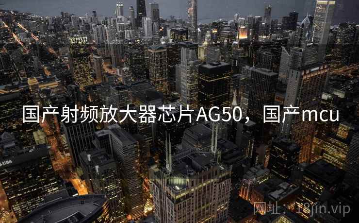 国产射频放大器芯片AG50，国产mcu