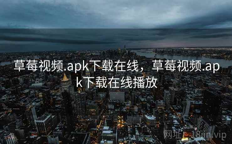 草莓视频.apk下载在线，草莓视频.apk下载在线播放