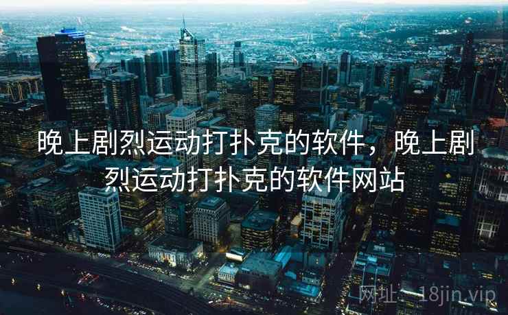 晚上剧烈运动打扑克的软件，晚上剧烈运动打扑克的软件网站