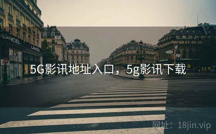 5G影讯地址入口,5g影讯下载 5G影讯地址入口,5g影讯下载