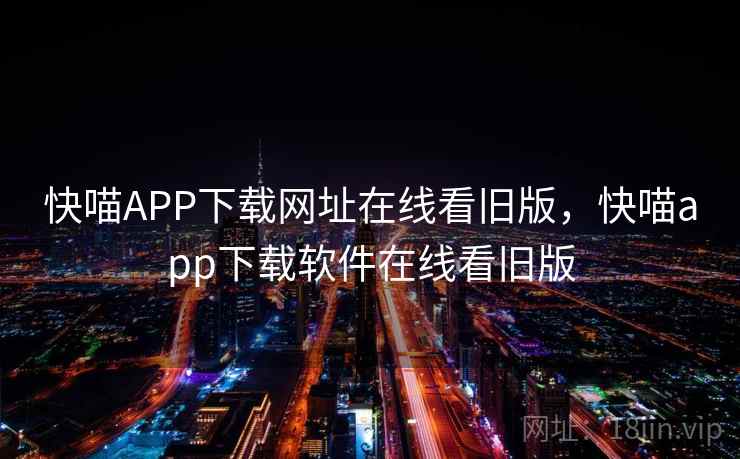 快喵APP下载网址在线看旧版，快喵app下载软件在线看旧版