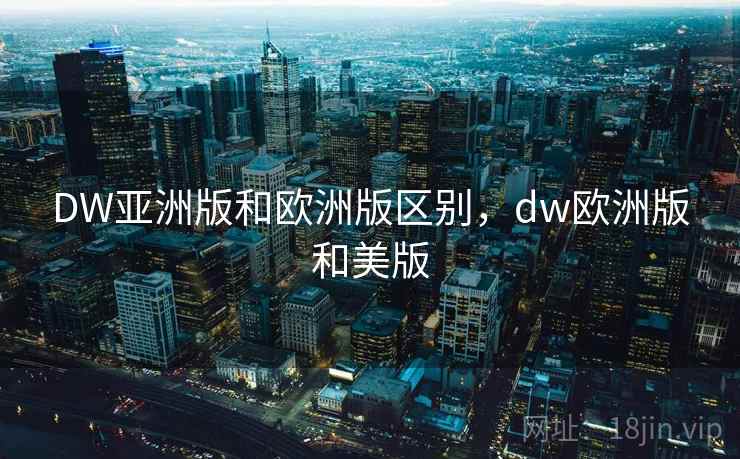 DW亚洲版和欧洲版区别，dw欧洲版和美版