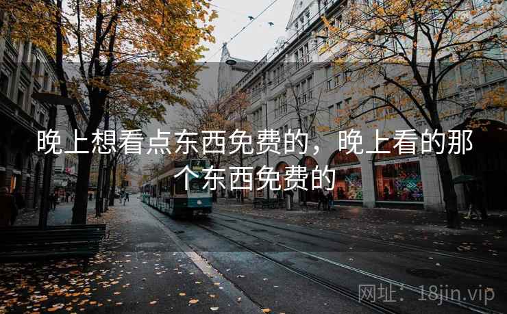 晚上想看点东西免费的，晚上看的那个东西免费的