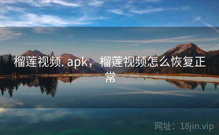 榴莲视频. apk，榴莲视频怎么恢复正常