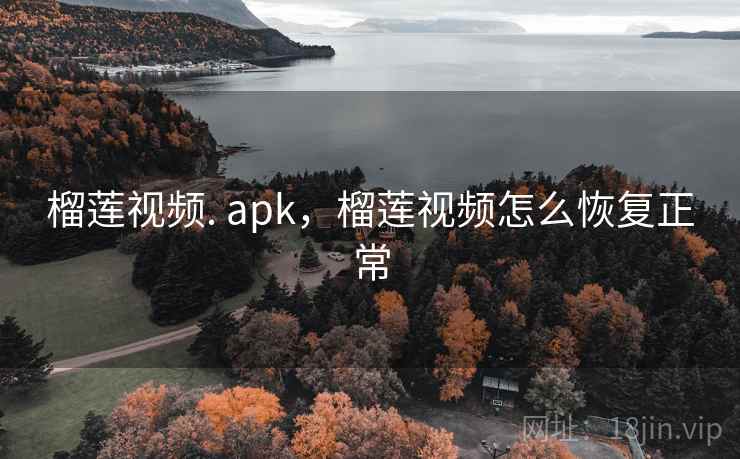 榴莲视频. apk，榴莲视频怎么恢复正常