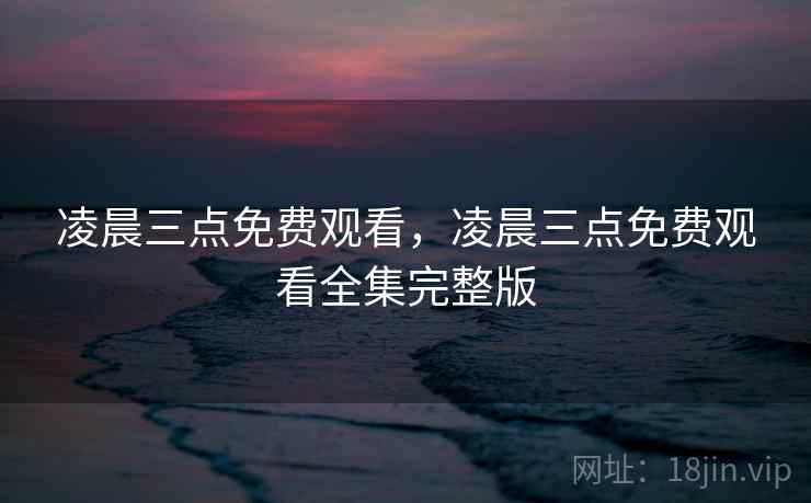 凌晨三点免费观看，凌晨三点免费观看全集完整版