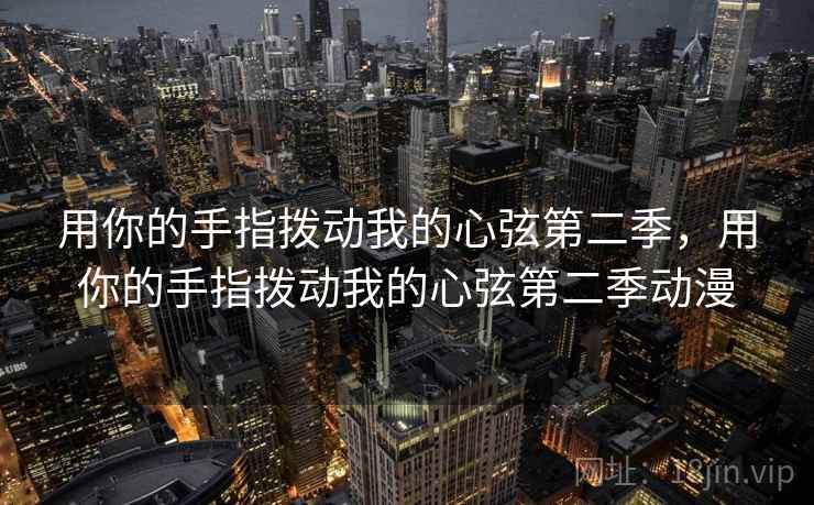 用你的手指拨动我的心弦第二季，用你的手指拨动我的心弦第二季动漫