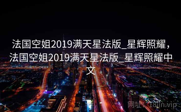 法国空姐2019满天星法版_星辉照耀，法国空姐2019满天星法版_星辉照耀中文