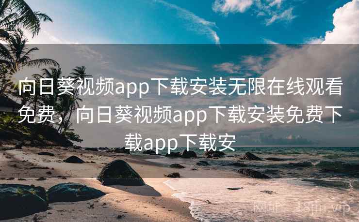 向日葵视频app下载安装无限在线观看免费，向日葵视频app下载安装免费下载app下载安