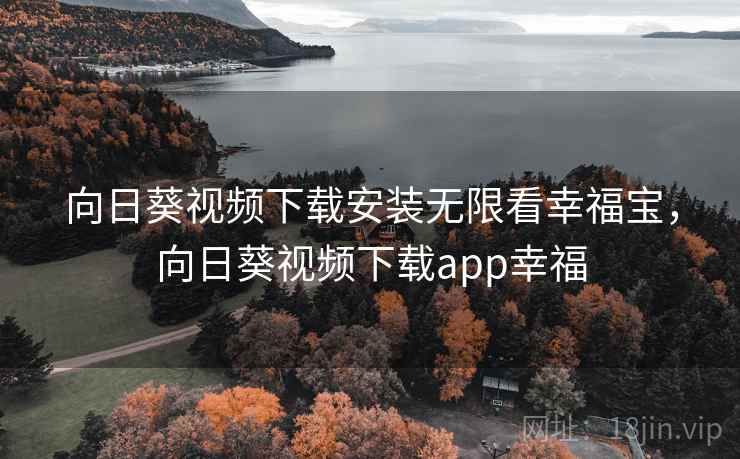 向日葵视频下载安装无限看幸福宝，向日葵视频下载app幸福