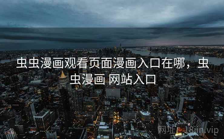 虫虫漫画观看页面漫画入口在哪，虫虫漫画 网站入口