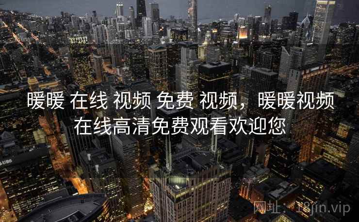 暖暖 在线 视频 免费 视频，暖暖视频在线高清免费观看欢迎您