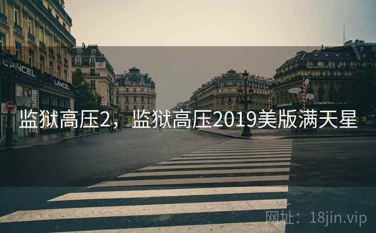 监狱高压2,监狱高压2019美版满天星 监狱高压2,监狱高压2019美版满天星