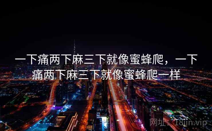 一下痛两下麻三下就像蜜蜂爬，一下痛两下麻三下就像蜜蜂爬一样