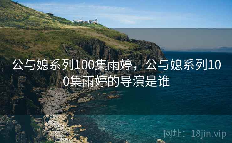 公与媳系列100集雨婷，公与媳系列100集雨婷的导演是谁