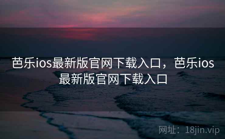 芭乐ios最新版官网下载入口,芭乐ios最新版官网下载入口 芭乐ios最新版官网下载入口,芭乐ios最新版官网下载入口