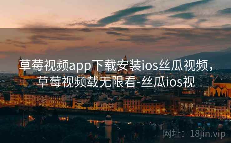 草莓视频app下载安装ios丝瓜视频，草莓视频载无限看-丝瓜ios视
