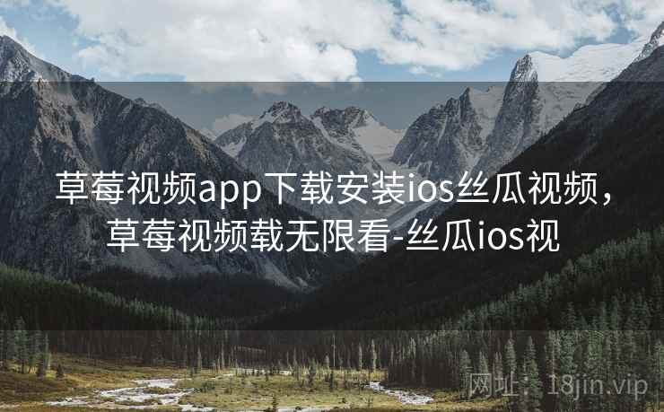 草莓视频app下载安装ios丝瓜视频,草莓视频载无限看-丝瓜ios视 草莓视频app下载安装ios丝瓜视频,草莓视频载无限看-丝瓜ios视