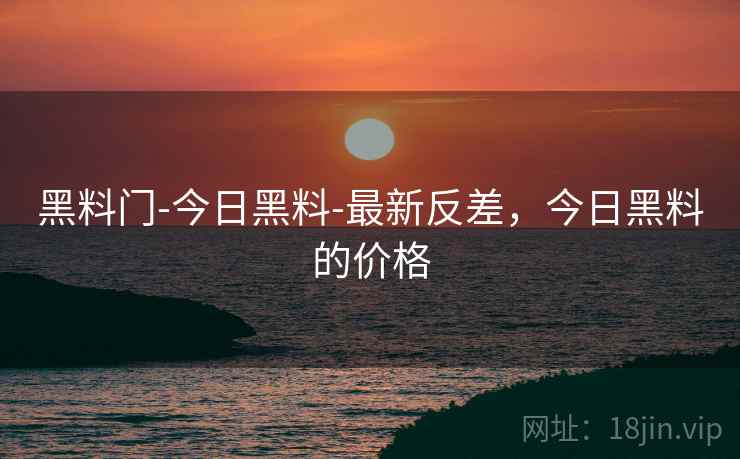 黑料门-今日黑料-最新反差，今日黑料的价格