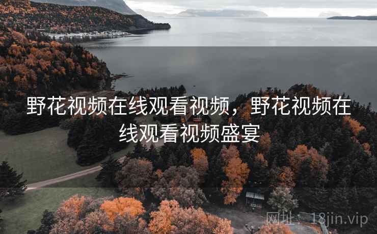 野花视频在线观看视频,野花视频在线观看视频盛宴