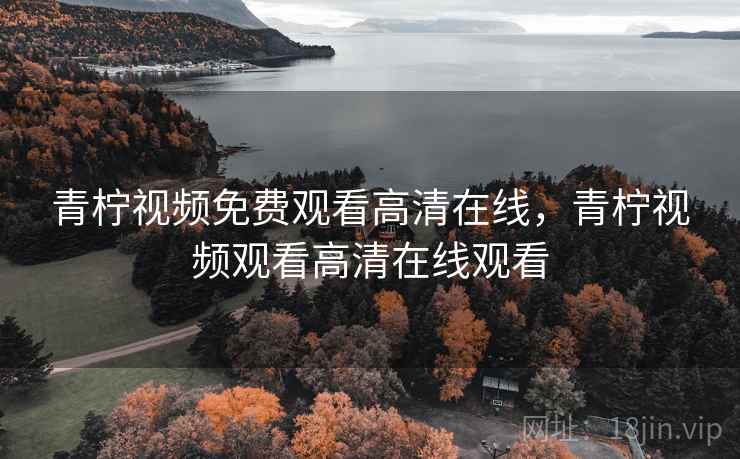 青柠视频免费观看高清在线，青柠视频观看高清在线观看