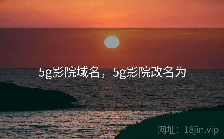 5g影院域名,5g影院改名为