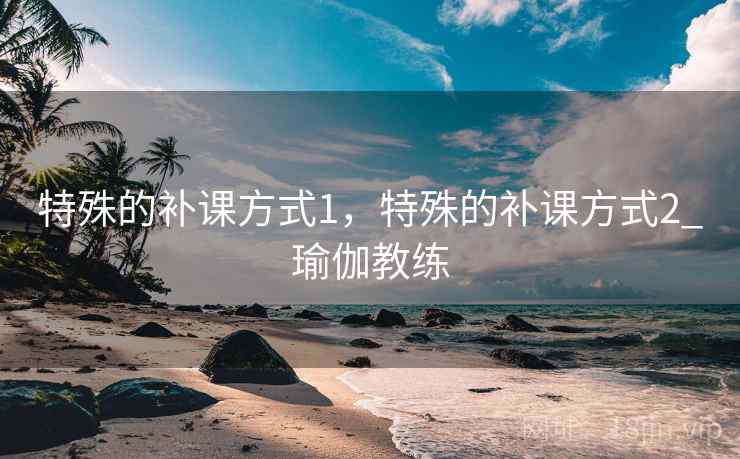 特殊的补课方式1，特殊的补课方式2_瑜伽教练