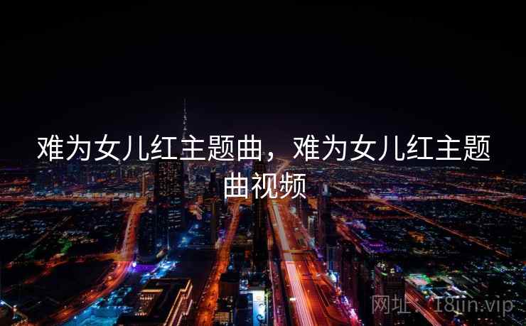 难为女儿红主题曲,难为女儿红主题曲视频 难为女儿红主题曲,难为女儿红主题曲视频