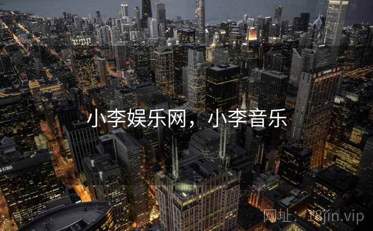 小李娱乐网,小李音乐 小李娱乐网,小李音乐
