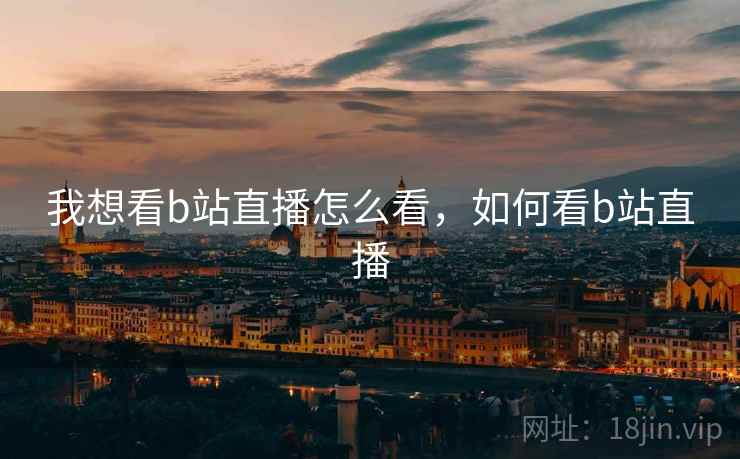 我想看b站直播怎么看，如何看b站直播