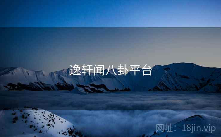 逸轩闻八卦平台 逸轩闻八卦平台
