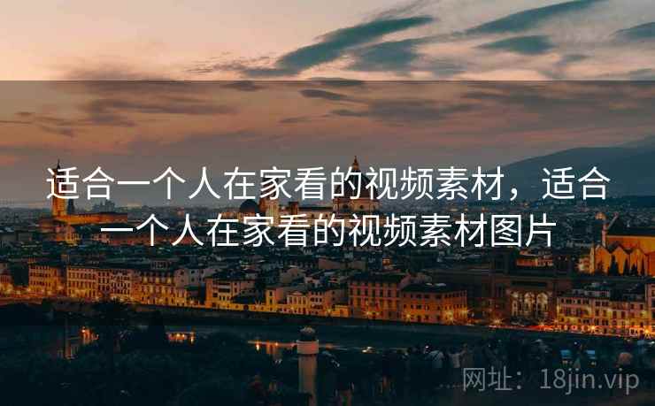 适合一个人在家看的视频素材,适合一个人在家看的视频素材图片