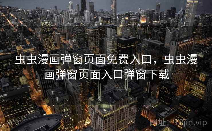 虫虫漫画弹窗页面免费入口，虫虫漫画弹窗页面入口弹窗下载