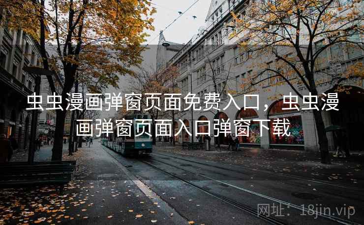 虫虫漫画弹窗页面免费入口，虫虫漫画弹窗页面入口弹窗下载