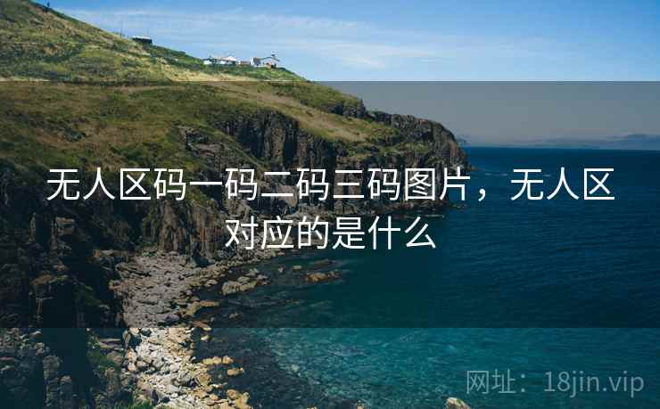 无人区码一码二码三码图片，无人区对应的是什么