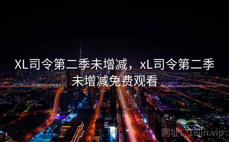 XL司令第二季未增减，xL司令第二季未增减免费观看