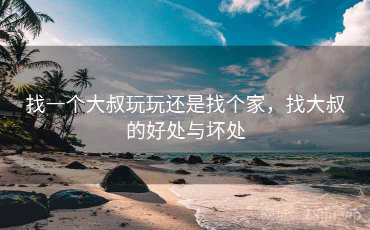 找一个大叔玩玩还是找个家，找大叔的好处与坏处