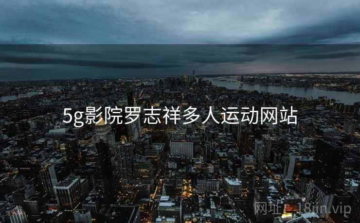 5g影院罗志祥多人运动网站