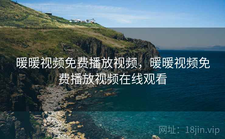 暖暖视频免费播放视频,暖暖视频免费播放视频在线观看 暖暖视频免费播放视频,暖暖视频免费播放视频在线观看