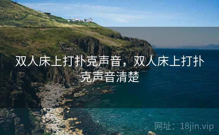 双人床上打扑克声音，双人床上打扑克声音清楚