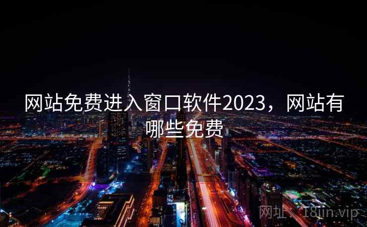 网站免费进入窗口软件2023,网站有哪些免费 网站免费进入窗口软件2023,网站有哪些免费