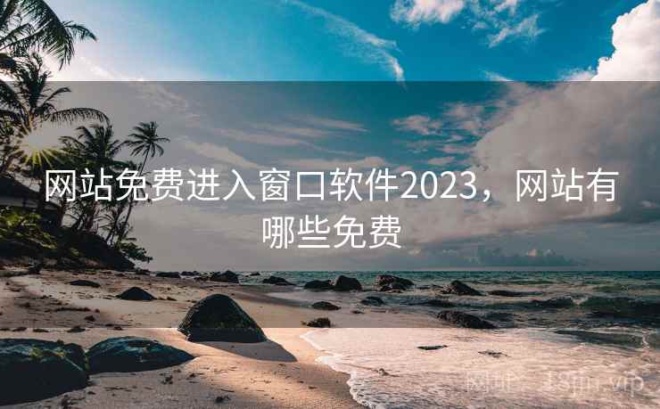 网站免费进入窗口软件2023,网站有哪些免费