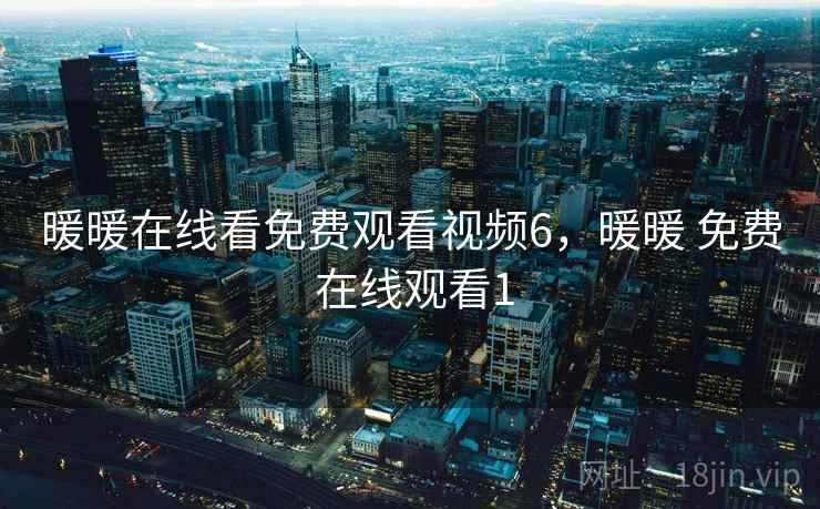 暖暖在线看免费观看视频6,暖暖 免费 在线观看1