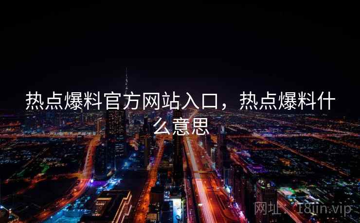 热点爆料官方网站入口，热点爆料什么意思