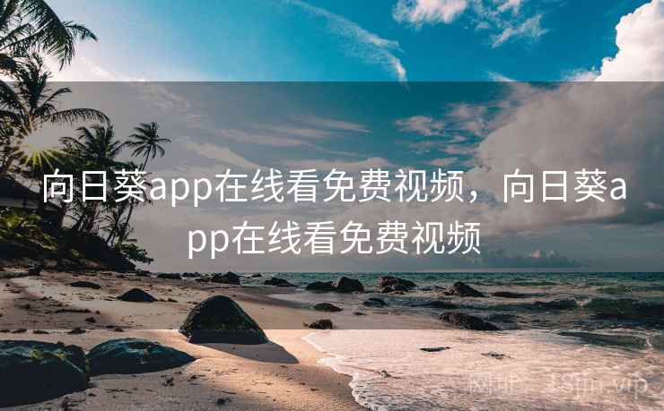 向日葵app在线看免费视频,向日葵app在线看免费视频 向日葵app在线看免费视频,向日葵app在线看免费视频
