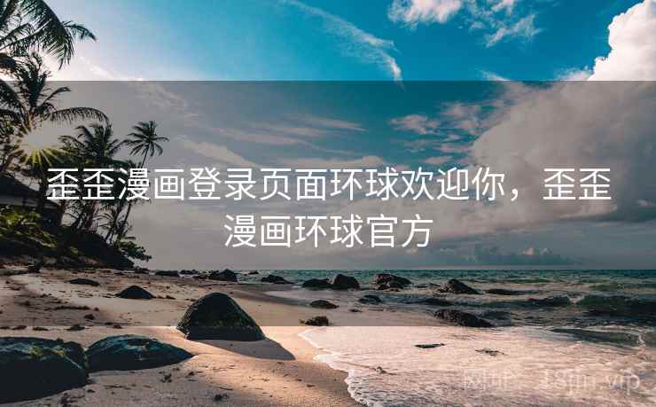歪歪漫画登录页面环球欢迎你,歪歪漫画环球官方 歪歪漫画登录页面环球欢迎你,歪歪漫画环球官方