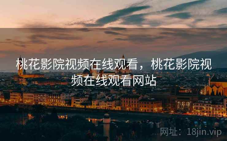 桃花影院视频在线观看，桃花影院视频在线观看网站